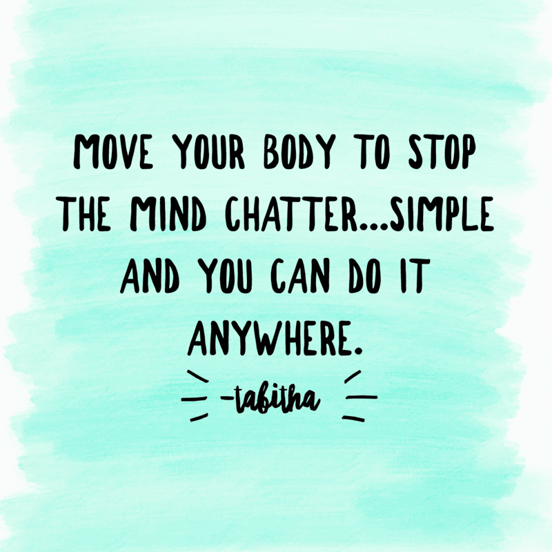 Move your body to stop mind chatter Move your body to stop mind chatter